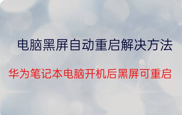 电脑黑屏自动重启解决方法 华为笔记本电脑开机后黑屏可重启？